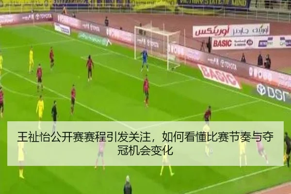 王祉怡公开赛赛程引发关注，如何看懂比赛节奏与夺冠机会变化