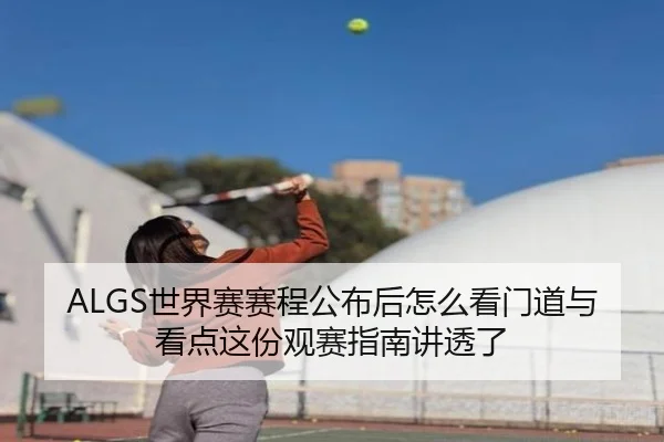 ALGS世界赛赛程公布后怎么看门道与看点这份观赛指南讲透了 - jiuyouhui
